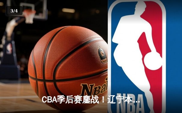 CBA季后赛鏖战！辽宁本钢加时险胜广东宏远，赵继伟砍下33分创生涯新高 - 3