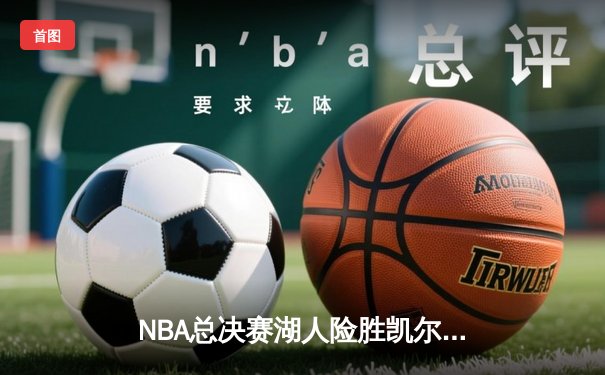 NBA总决赛湖人险胜凯尔特人，詹姆斯关键时刻锁定胜局