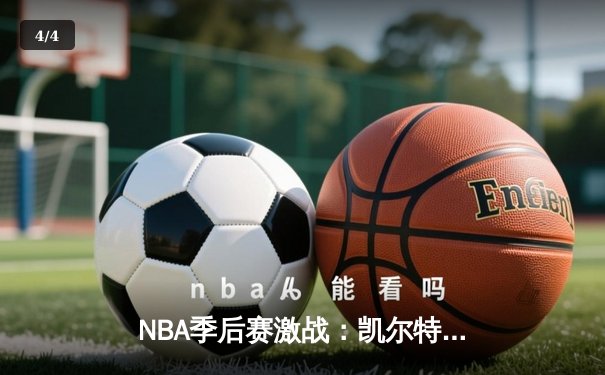 NBA季后赛激战：凯尔特人主场力克雄鹿，塔图姆狂砍42分率队扳平大比分 - 4