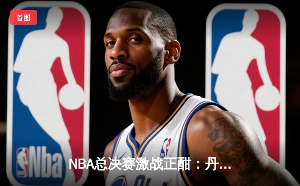 NBA总决赛激战正酣：丹佛掘金加时险胜迈阿密热火 约基奇三双主宰比赛